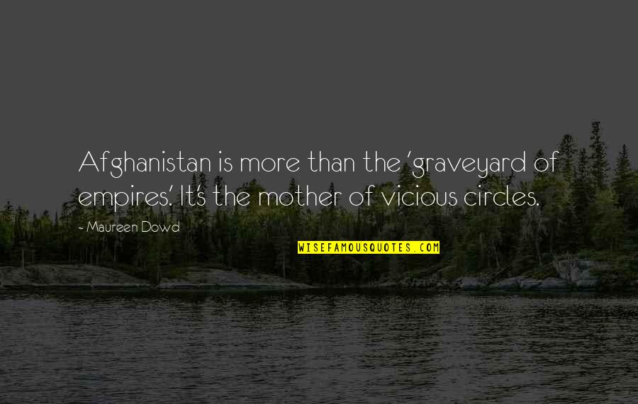 Empires I Quotes By Maureen Dowd: Afghanistan is more than the 'graveyard of empires.' Empires I Quotes By Maureen Dowd: Afghanistan is more than the 'graveyard of empires.'