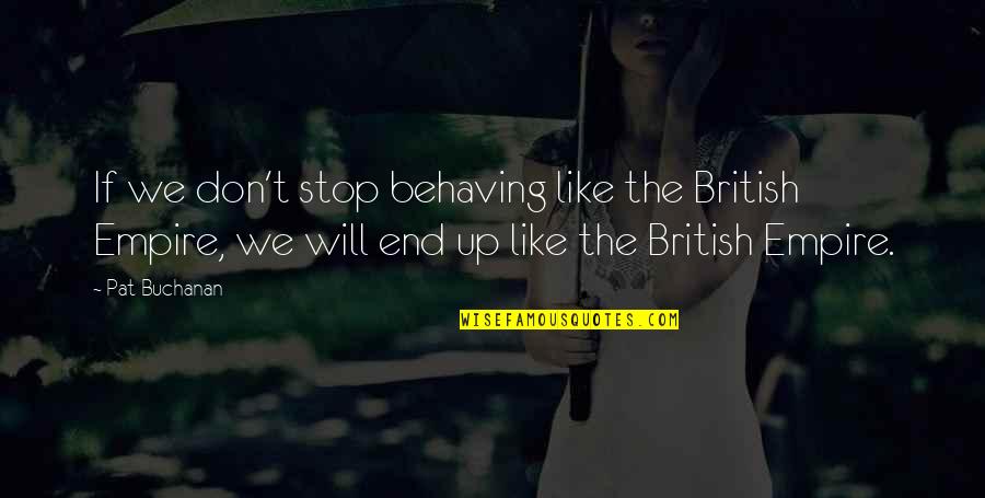Empires I Quotes By Pat Buchanan: If we don't stop behaving like the British Empires I Quotes By Pat Buchanan: If we don't stop behaving like the British