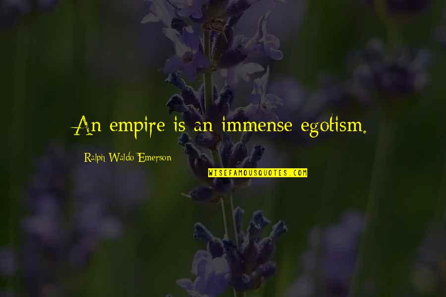 Empires I Quotes By Ralph Waldo Emerson: An empire is an immense egotism. Empires I Quotes By Ralph Waldo Emerson: An empire is an immense egotism.