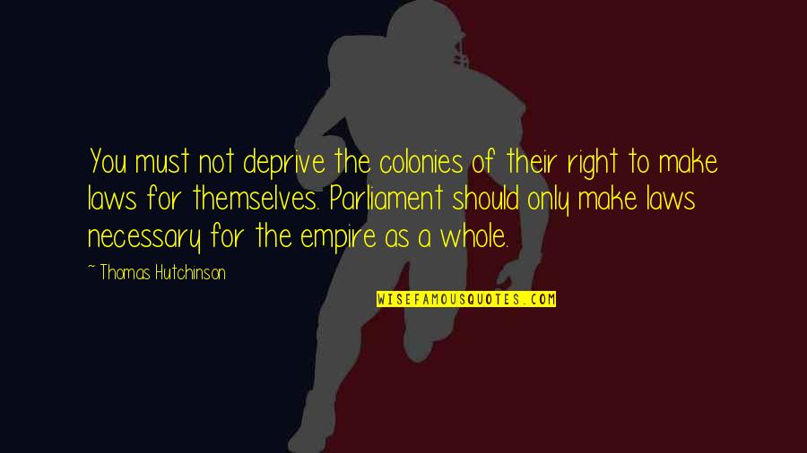 Empires I Quotes By Thomas Hutchinson: You must not deprive the colonies of their Empires I Quotes By Thomas Hutchinson: You must not deprive the colonies of their