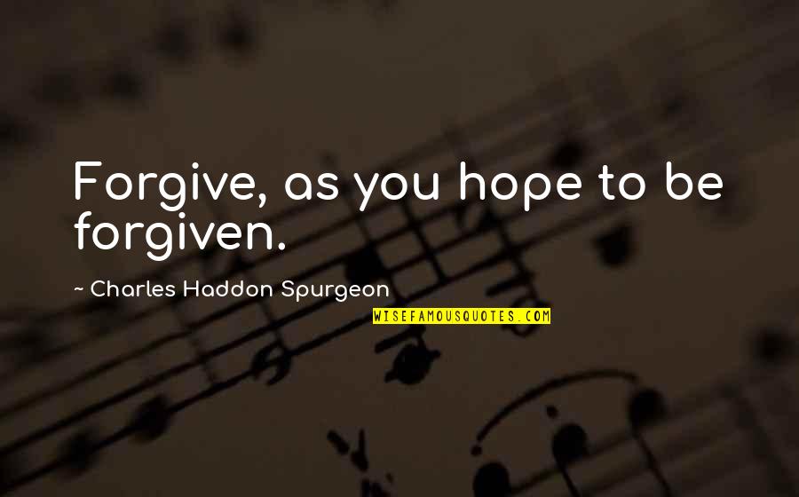 Empiric Quotes By Charles Haddon Spurgeon: Forgive, as you hope to be forgiven.