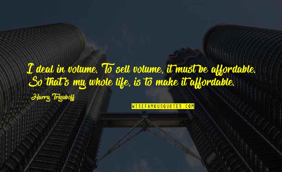 Empiricism And Dogmatism Quotes By Harry Triguboff: I deal in volume. To sell volume, it Empiricism And Dogmatism Quotes By Harry Triguboff: I deal in volume. To sell volume, it