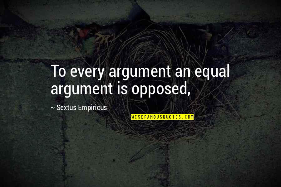 Empiricus Quotes By Sextus Empiricus: To every argument an equal argument is opposed, Empiricus Quotes By Sextus Empiricus: To every argument an equal argument is opposed,