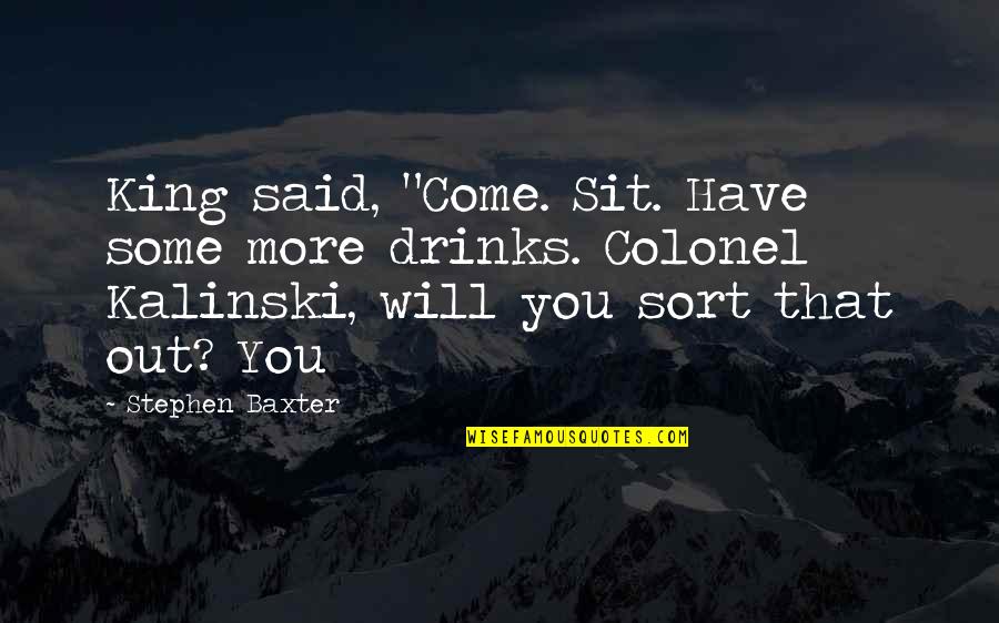 Empirisme Quotes By Stephen Baxter: King said, "Come. Sit. Have some more drinks. Empirisme Quotes By Stephen Baxter: King said, "Come. Sit. Have some more drinks.