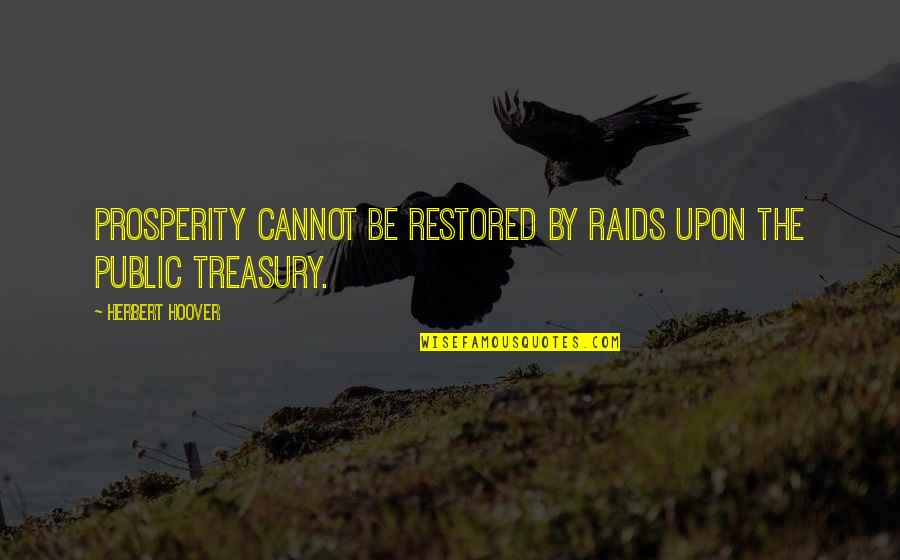 Empirismus Quotes By Herbert Hoover: Prosperity cannot be restored by raids upon the Empirismus Quotes By Herbert Hoover: Prosperity cannot be restored by raids upon the