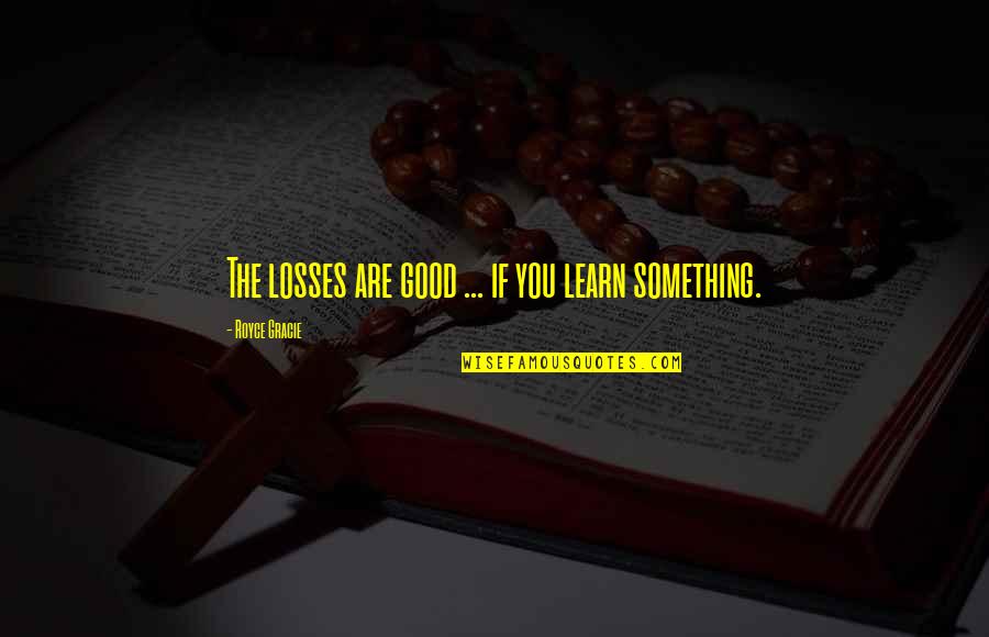 Emplaced Quotes By Royce Gracie: The losses are good ... if you learn