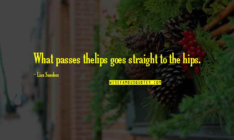 Emplacement Quotes By Lisa Sanchez: What passes thelips goes straight to the hips. Emplacement Quotes By Lisa Sanchez: What passes thelips goes straight to the hips.