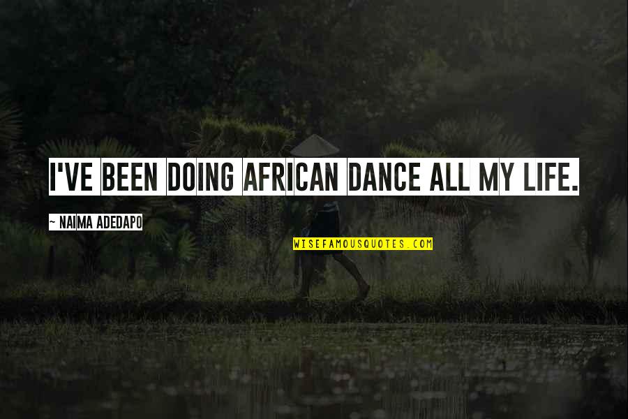 Empleos Quito Quotes By Naima Adedapo: I've been doing African dance all my life. Empleos Quito Quotes By Naima Adedapo: I've been doing African dance all my life.