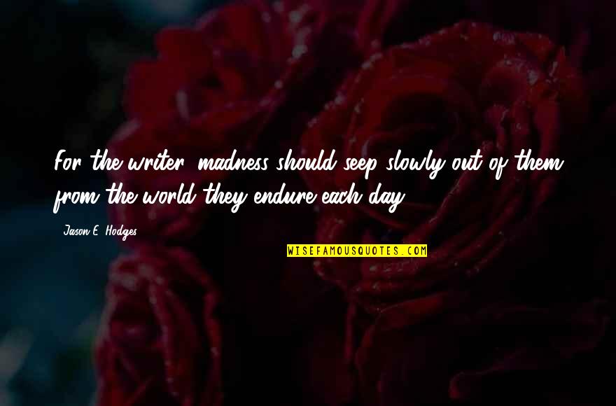 Emploitic Quotes By Jason E. Hodges: For the writer, madness should seep slowly out