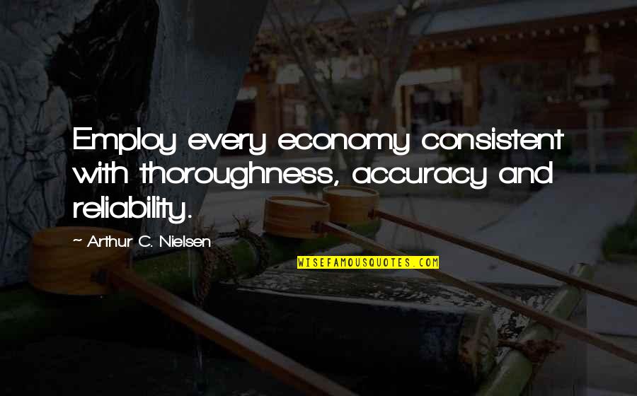 Employ Quotes By Arthur C. Nielsen: Employ every economy consistent with thoroughness, accuracy and