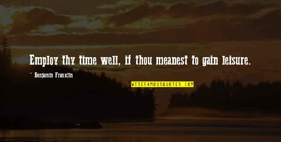 Employ Quotes By Benjamin Franklin: Employ thy time well, if thou meanest to