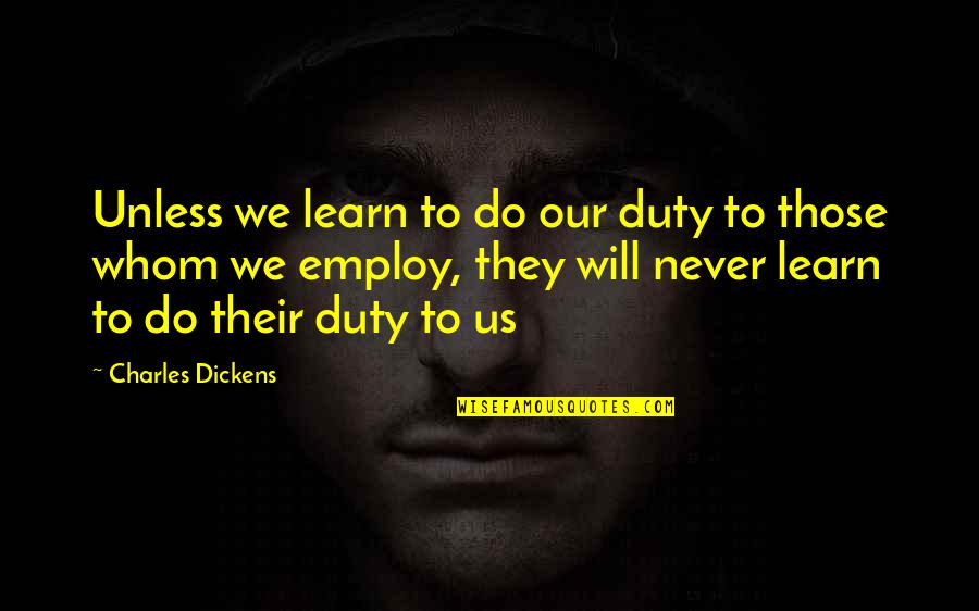 Employ Quotes By Charles Dickens: Unless we learn to do our duty to