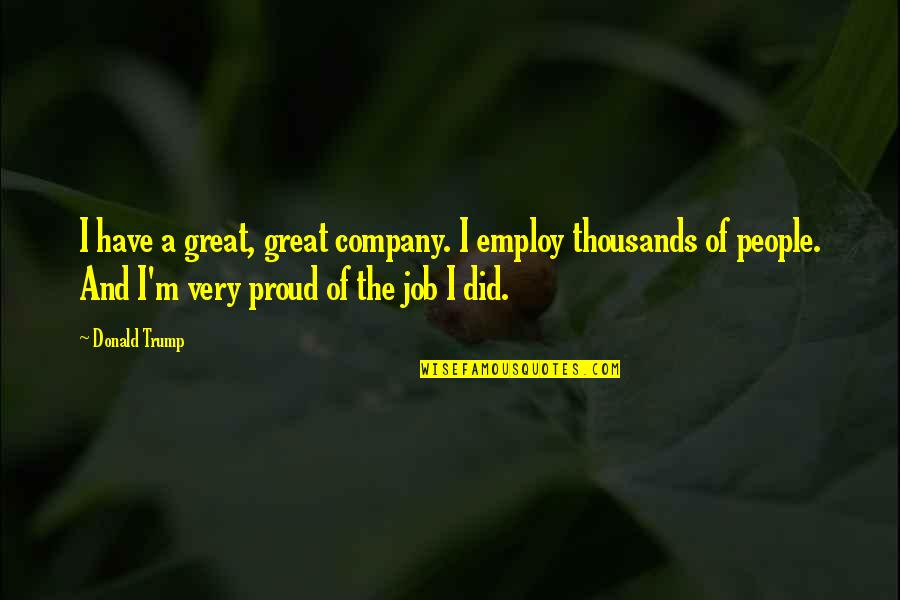 Employ Quotes By Donald Trump: I have a great, great company. I employ