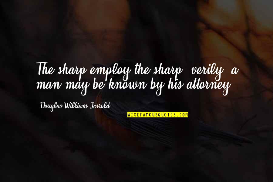 Employ Quotes By Douglas William Jerrold: The sharp employ the sharp; verily, a man