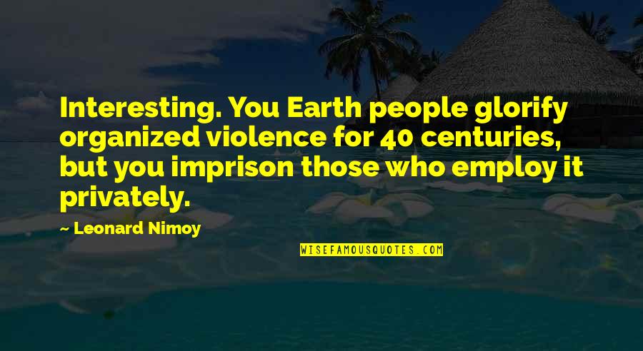 Employ Quotes By Leonard Nimoy: Interesting. You Earth people glorify organized violence for