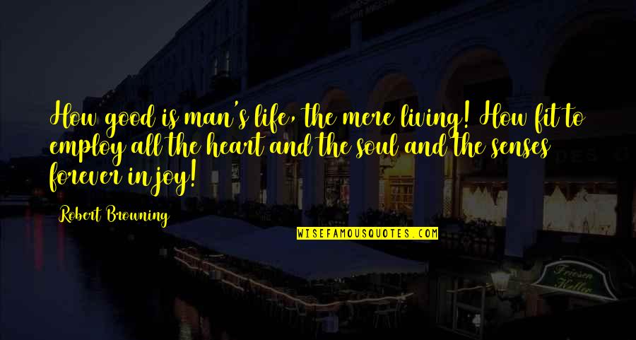 Employ Quotes By Robert Browning: How good is man's life, the mere living!