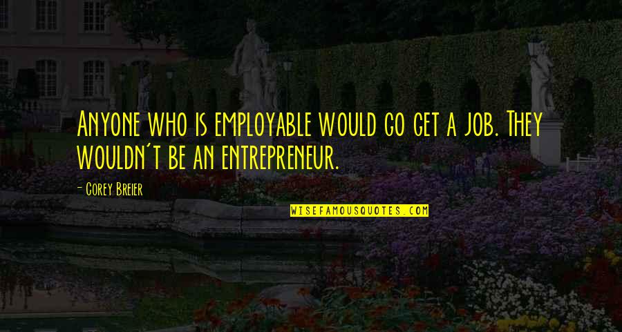 Employable Quotes By Corey Breier: Anyone who is employable would go get a