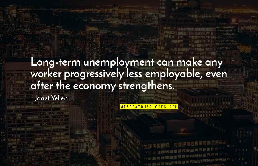 Employable Quotes By Janet Yellen: Long-term unemployment can make any worker progressively less