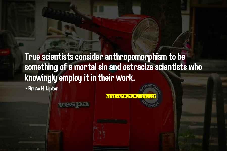 Employ'd Quotes By Bruce H. Lipton: True scientists consider anthropomorphism to be something of
