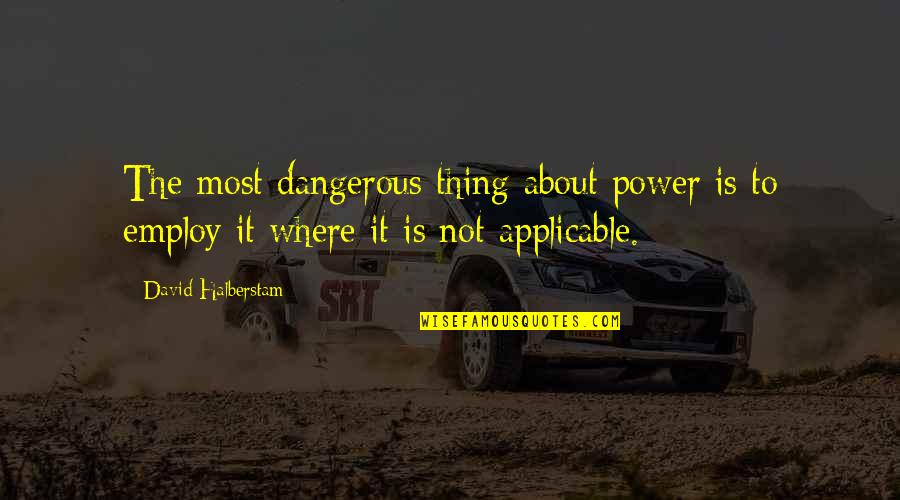 Employ'd Quotes By David Halberstam: The most dangerous thing about power is to
