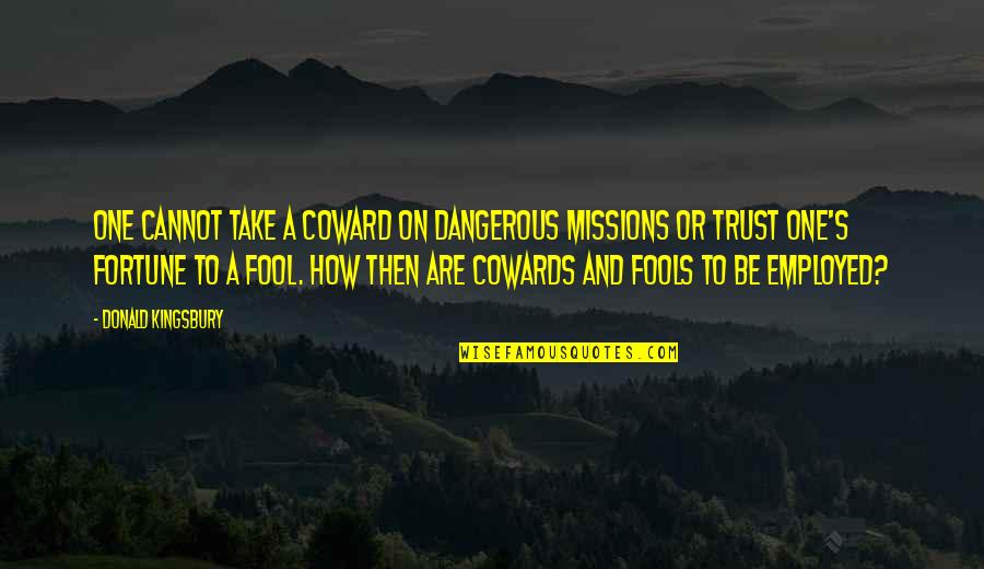 Employed Quotes By Donald Kingsbury: One cannot take a coward on dangerous missions Employed Quotes By Donald Kingsbury: One cannot take a coward on dangerous missions