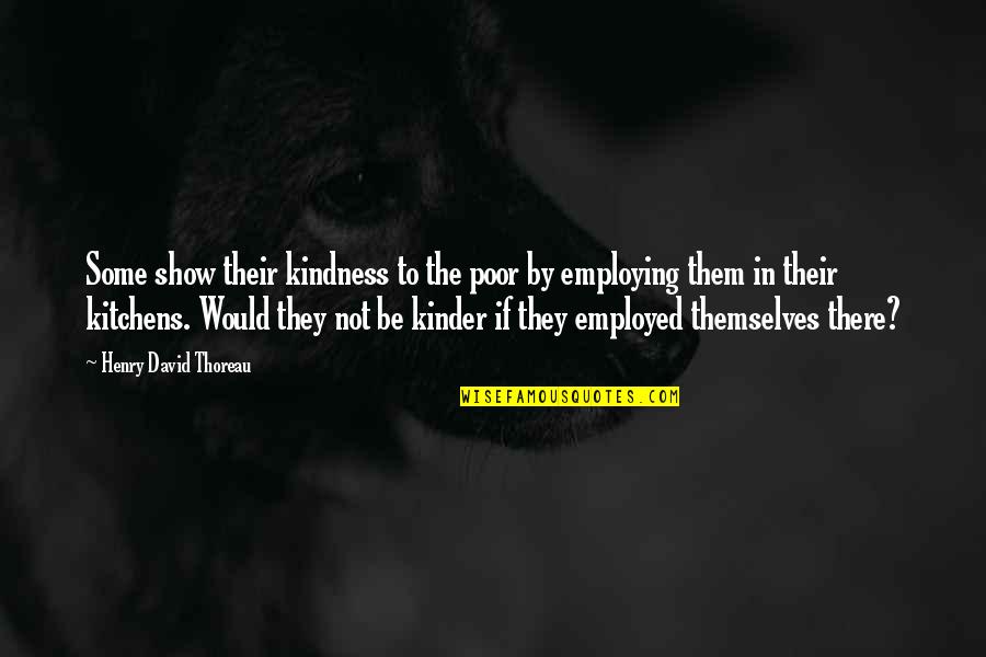 Employed Quotes By Henry David Thoreau: Some show their kindness to the poor by Employed Quotes By Henry David Thoreau: Some show their kindness to the poor by