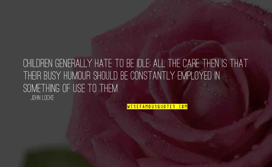 Employed Quotes By John Locke: Children generally hate to be idle; all the Employed Quotes By John Locke: Children generally hate to be idle; all the