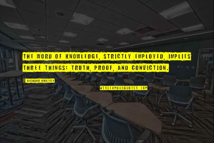 Employed Quotes By Richard Whately: The word of knowledge, strictly employed, implies three Employed Quotes By Richard Whately: The word of knowledge, strictly employed, implies three