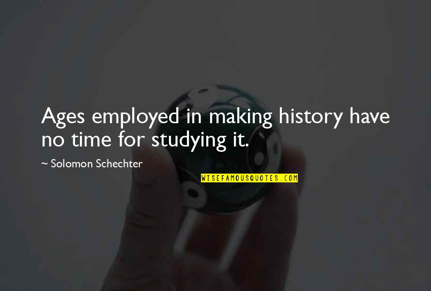 Employed Quotes By Solomon Schechter: Ages employed in making history have no time Employed Quotes By Solomon Schechter: Ages employed in making history have no time