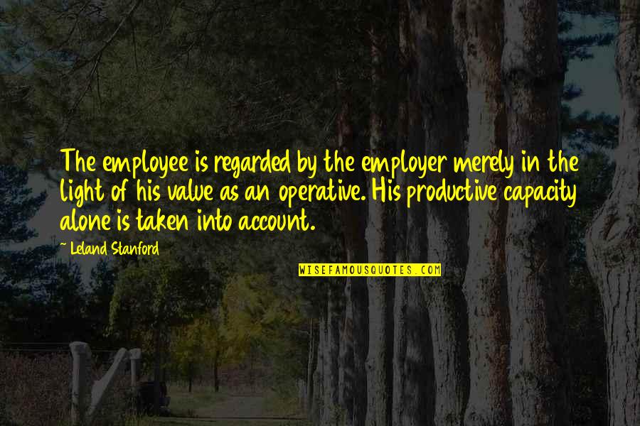 Employee And Employer Quotes By Leland Stanford: The employee is regarded by the employer merely
