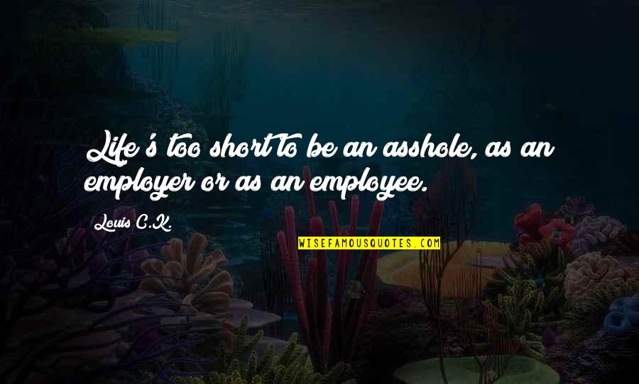 Employee And Employer Quotes By Louis C.K.: Life's too short to be an asshole, as