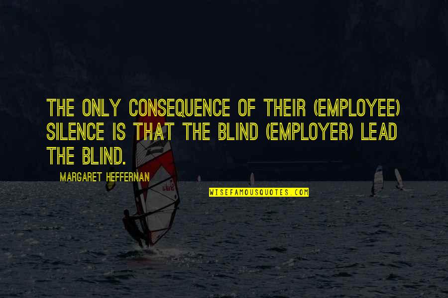 Employee And Employer Quotes By Margaret Heffernan: The only consequence of their (employee) silence is