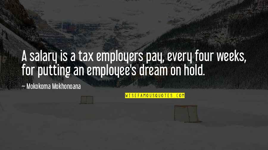 Employee And Employer Quotes By Mokokoma Mokhonoana: A salary is a tax employers pay, every Employee And Employer Quotes By Mokokoma Mokhonoana: A salary is a tax employers pay, every