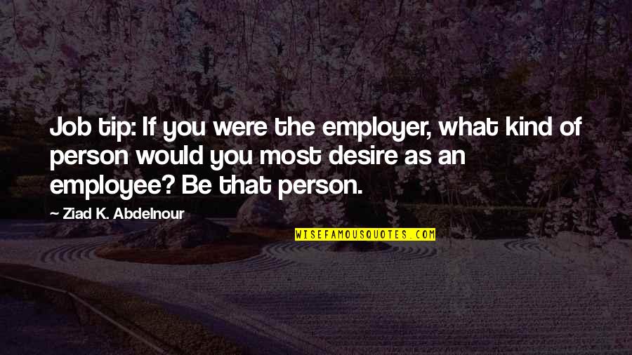 Employee And Employer Quotes By Ziad K. Abdelnour: Job tip: If you were the employer, what Employee And Employer Quotes By Ziad K. Abdelnour: Job tip: If you were the employer, what