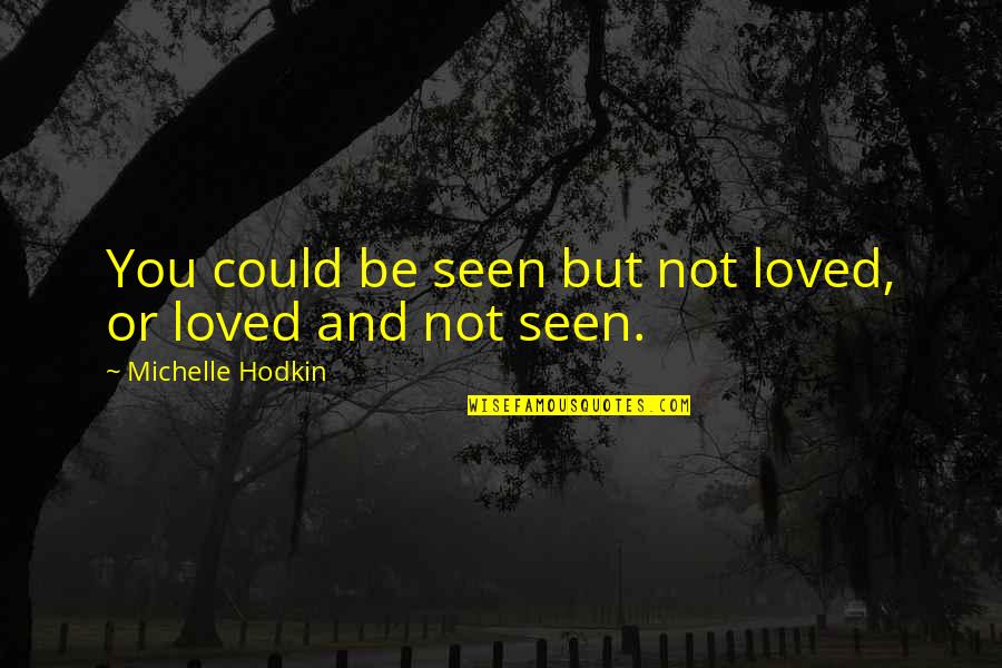 Employee Departure Quotes By Michelle Hodkin: You could be seen but not loved, or Employee Departure Quotes By Michelle Hodkin: You could be seen but not loved, or