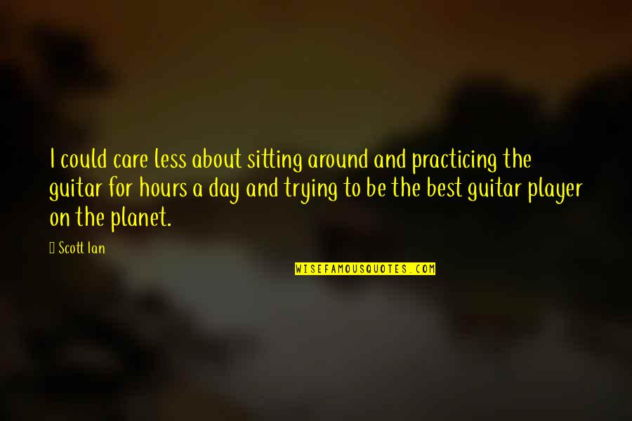 Employee Experience Quotes By Scott Ian: I could care less about sitting around and Employee Experience Quotes By Scott Ian: I could care less about sitting around and