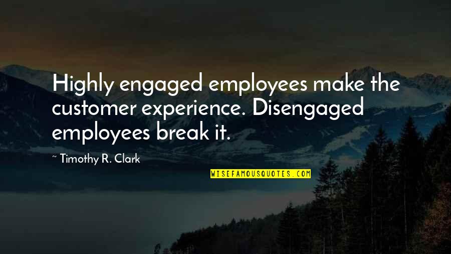 Employee Experience Quotes By Timothy R. Clark: Highly engaged employees make the customer experience. Disengaged