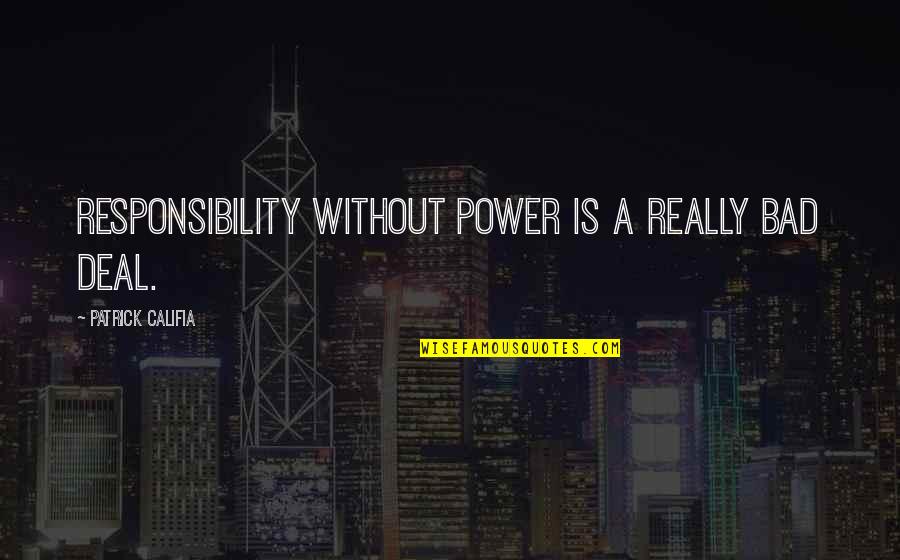 Employee Honesty Quotes By Patrick Califia: Responsibility without power is a really bad deal.