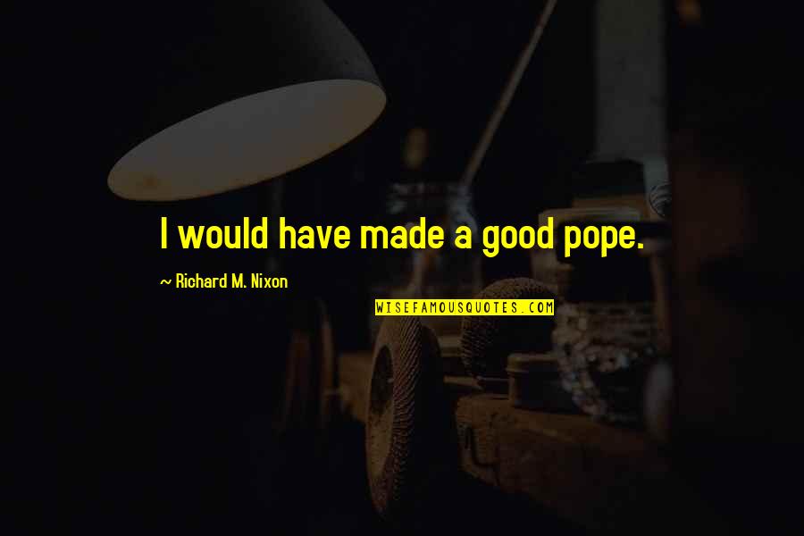 Employee Leaving Quotes By Richard M. Nixon: I would have made a good pope. Employee Leaving Quotes By Richard M. Nixon: I would have made a good pope.