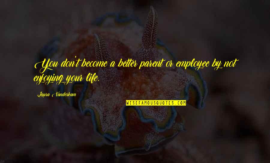 Employee Life Quotes By Laura Vanderkam: You don't become a better parent or employee