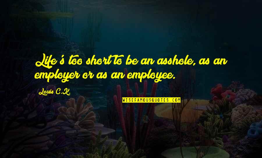 Employee Life Quotes By Louis C.K.: Life's too short to be an asshole, as