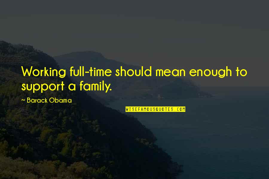 Employee Respect Quotes By Barack Obama: Working full-time should mean enough to support a Employee Respect Quotes By Barack Obama: Working full-time should mean enough to support a