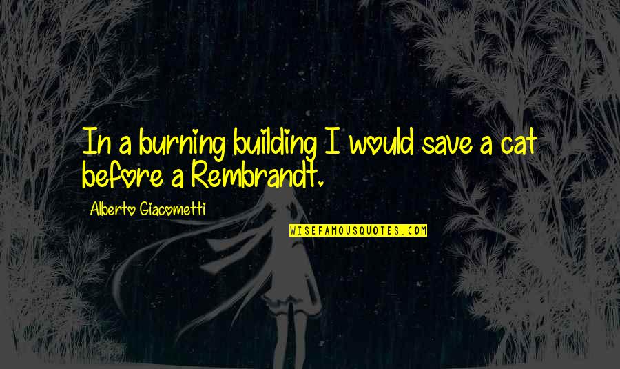 Employee Satisfaction Survey Quotes By Alberto Giacometti: In a burning building I would save a