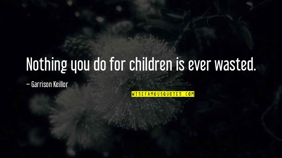 Employee Training Quotes By Garrison Keillor: Nothing you do for children is ever wasted.