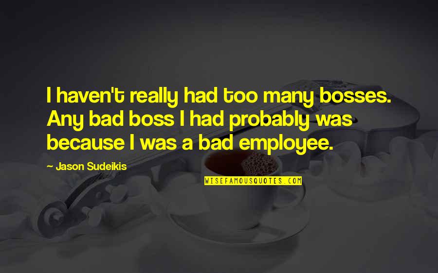 Employee Vs Boss Quotes By Jason Sudeikis: I haven't really had too many bosses. Any Employee Vs Boss Quotes By Jason Sudeikis: I haven't really had too many bosses. Any