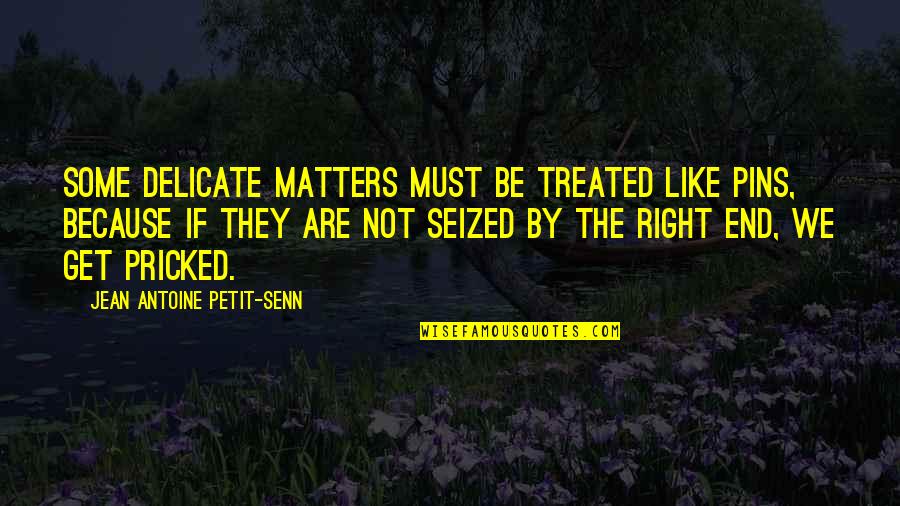 Employee Vs Boss Quotes By Jean Antoine Petit-Senn: Some delicate matters must be treated like pins, Employee Vs Boss Quotes By Jean Antoine Petit-Senn: Some delicate matters must be treated like pins,