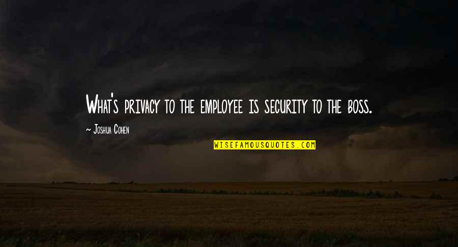 Employee Vs Boss Quotes By Joshua Cohen: What's privacy to the employee is security to Employee Vs Boss Quotes By Joshua Cohen: What's privacy to the employee is security to