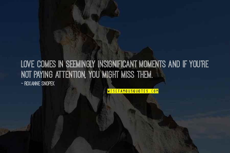 Employee Vs Boss Quotes By Roxanne Snopek: Love comes in seemingly insignificant moments and if Employee Vs Boss Quotes By Roxanne Snopek: Love comes in seemingly insignificant moments and if