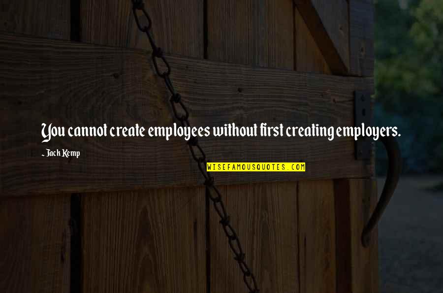 Employees And Employers Quotes By Jack Kemp: You cannot create employees without first creating employers.