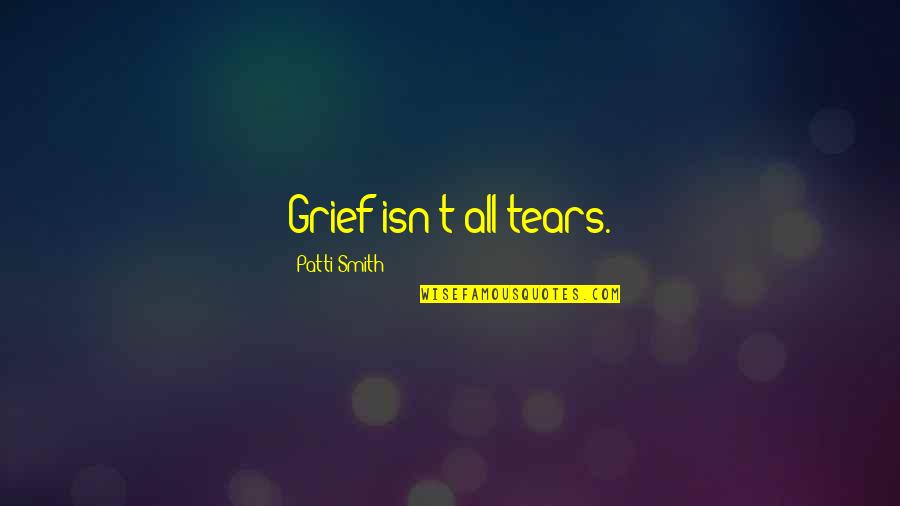 Employees Integrity Quotes By Patti Smith: Grief isn't all tears. Employees Integrity Quotes By Patti Smith: Grief isn't all tears.